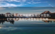在钉钉系统如何实现高效打卡签到，钉钉系统高效打卡签到实现指南