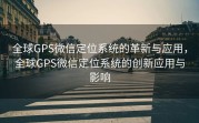 全球GPS微信定位系统的革新与应用，全球GPS微信定位系统的创新应用与影响
