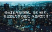 微信定位与夜间模式，探索与体验，微信定位与夜间模式，深度探索与体验之旅