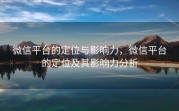 微信平台的定位与影响力，微信平台的定位及其影响力分析