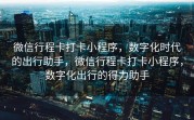 微信行程卡打卡小程序，数字化时代的出行助手，微信行程卡打卡小程序，数字化出行的得力助手