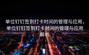单位钉钉签到打卡时间的管理与应用，单位钉钉签到打卡时间的管理与应用解析