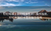 钉钉电脑上如何打卡签到—操作指南，钉钉电脑打卡签到操作指南