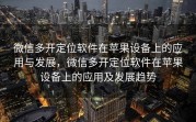 微信多开定位软件在苹果设备上的应用与发展,微信多开定位软件在苹果设备上的应用及发展趋势