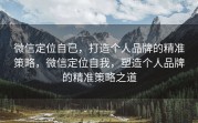 微信定位自己，打造个人品牌的精准策略，微信定位自我，塑造个人品牌的精准策略之道