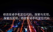 修改安卓手机定位代码，探索与实现，探索与实现，修改安卓手机定位代码