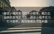微信小程序实习打卡小程序，助力企业高效管理实习生，微信小程序实习打卡助手，高效管理实习生利器