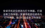 安卓手机定位修改与打卡神器，打造全新工作体验，安卓手机定位修改与打卡神器，助力打造全新工作体验