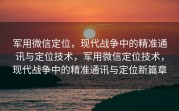 军用微信定位，现代战争中的精准通讯与定位技术，军用微信定位技术，现代战争中的精准通讯与定位新篇章