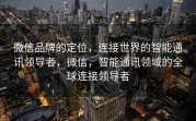 微信品牌的定位,连接世界的智能通讯领导者,微信,智能通讯领域的全球连接领导者