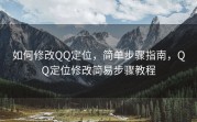 如何修改QQ定位，简单步骤指南，QQ定位修改简易步骤教程