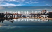 辽宁微信小程序打卡，引领新时代的移动打卡新风尚，辽宁微信小程序打卡，新时代移动打卡的新风尚引领者