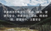 苹果修改手机定位三部曲，精准、便捷与安全，苹果定位三部曲，精准修改，便捷操作，注重安全