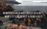 掌握钉钉扫码签到打卡的方法与技巧，掌握钉钉扫码签到打卡攻略与技巧