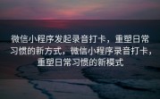 微信小程序发起录音打卡，重塑日常习惯的新方式，微信小程序录音打卡，重塑日常习惯的新模式