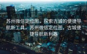 苏州微信定位图，探索古城的便捷导航新工具，苏州微信定位图，古城便捷导航新利器