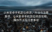 小米安卓手机定位修改，方法与注意事项，小米安卓手机定位修改攻略，操作方法与注意事项