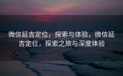 微信延吉定位，探索与体验，微信延吉定位，探索之旅与深度体验