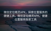 微信定位精灵APK,探索位置服务的便捷工具,微信定位精灵APK,便捷位置服务探索工具