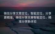 微信分享文章定位,智能定位,分享更精准,微信分享文章智能定位,精准分享新体验