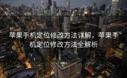 苹果手机定位修改方法详解，苹果手机定位修改方法全解析