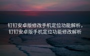 钉钉安卓版修改手机定位功能解析，钉钉安卓版手机定位功能修改解析