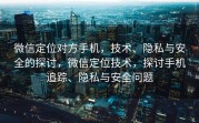 微信定位对方手机，技术、隐私与安全的探讨，微信定位技术，探讨手机追踪、隐私与安全问题