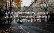 安卓微信手机定位修改，实用指南，安卓微信手机定位修改，实用指南助你轻松调整位置定位！