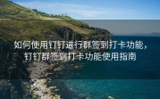 如何使用钉钉进行群签到打卡功能，钉钉群签到打卡功能使用指南