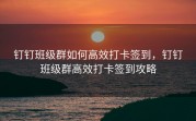 钉钉班级群如何高效打卡签到，钉钉班级群高效打卡签到攻略