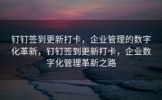 钉钉签到更新打卡，企业管理的数字化革新，钉钉签到更新打卡，企业数字化管理革新之路