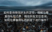 如何查询微信好友的定位，理解与尊重隐私的边界，微信好友定位查询，如何在尊重隐私的前提下进行操作？