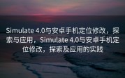 Simulate 4.0与安卓手机定位修改，探索与应用，Simulate 4.0与安卓手机定位修改，探索及应用的实践