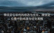 微信定位软件的修改与优化，微信定位软件的修改与优化策略