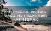 公司打卡签到新方式，如何使用钉钉进行高效打卡，钉钉高效打卡指南，公司新打卡签到方式
