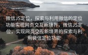 微信JS定位，探索与利用微信的定位功能实现网页交互新境界，微信JS定位，实现网页交互新境界的探索与利用微信定位功能