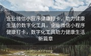 企业微信小程序健康打卡，助力健康生活的数字化工具，企业微信小程序健康打卡，数字化工具助力健康生活新篇章