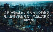 温哥华微信定位，探索与社交的新纪元，温哥华微信定位，开启社交新纪元探索之旅
