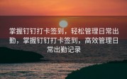 掌握钉钉打卡签到，轻松管理日常出勤，掌握钉钉打卡签到，高效管理日常出勤记录