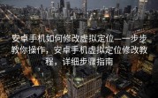 安卓手机如何修改虚拟定位—一步步教你操作，安卓手机虚拟定位修改教程，详细步骤指南