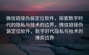 微信链接伪装定位软件，探索数字时代的隐私与技术的边界，微信链接伪装定位软件，数字时代隐私与技术的博弈边界