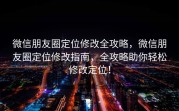 微信朋友圈定位修改全攻略，微信朋友圈定位修改指南，全攻略助你轻松修改定位！