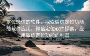 定位微信的软件，探索微信定位功能的软件应用，微信定位软件探索，应用微信定位功能的利器