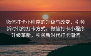 微信打卡小程序的升级与改变，引领新时代的打卡方式，微信打卡小程序升级革新，引领新时代打卡潮流