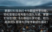 掌握钉钉签到打卡与群组分享功能，轻松管理日常考勤与团队沟通，掌握钉钉签到打卡与群组分享功能，助力高效团队管理与日常考勤轻松搞定！