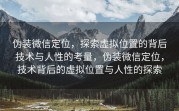 伪装微信定位，探索虚拟位置的背后技术与人性的考量，伪装微信定位，技术背后的虚拟位置与人性的探索
