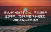 安卓APP修改手机定位，功能解析与注意事项，安卓APP修改手机定位，功能详解与注意事项