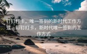 钉钉打卡，唯一签到的新时代工作方式，钉钉打卡，新时代唯一签到的工作方式