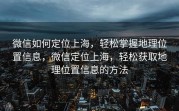 微信如何定位上海,轻松掌握地理位置信息,微信定位上海,轻松获取地理位置信息的方法