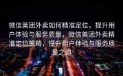 微信美团外卖如何精准定位，提升用户体验与服务质量，微信美团外卖精准定位策略，提升用户体验与服务质量之道